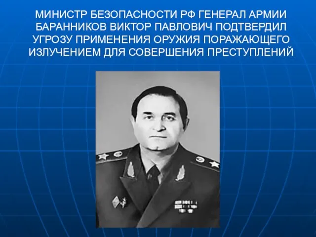 МИНИСТР БЕЗОПАСНОСТИ РФ ГЕНЕРАЛ АРМИИ БАРАННИКОВ ВИКТОР ПАВЛОВИЧ ПОДТВЕРДИЛ УГРОЗУ