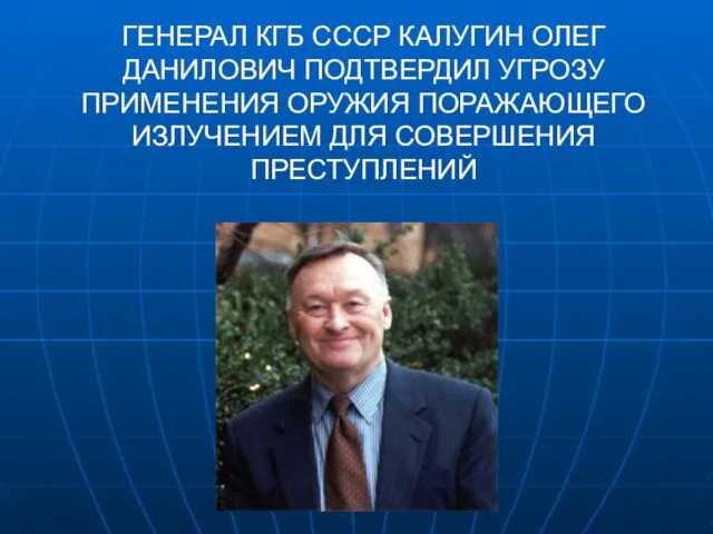 ГЕНЕРАЛ КГБ СССР КАЛУГИН ОЛЕГ ДАНИЛОВИЧ ПОДТВЕРДИЛ УГРОЗУ ПРИМЕНЕНИЯ ОРУЖИЯ ПОРАЖАЮЩЕГО ИЗЛУЧЕНИЕМ ДЛЯ СОВЕРШЕНИЯ ПРЕСТУПЛЕНИЙ