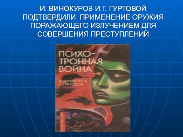 И. ВИНОКУРОВ И Г. ГУРТОВОЙ ПОДТВЕРДИЛИ ПРИМЕНЕНИЕ ОРУЖИЯ ПОРАЖАЮЩЕГО ИЗЛУЧЕНИЕМ ДЛЯ СОВЕРШЕНИЯ ПРЕСТУПЛЕНИЙ