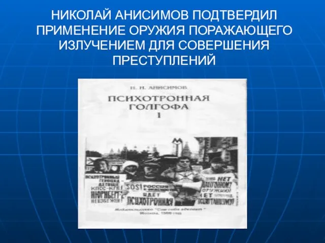 НИКОЛАЙ АНИСИМОВ ПОДТВЕРДИЛ ПРИМЕНЕНИЕ ОРУЖИЯ ПОРАЖАЮЩЕГО ИЗЛУЧЕНИЕМ ДЛЯ СОВЕРШЕНИЯ ПРЕСТУПЛЕНИЙ