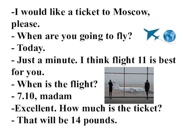 -I would like a ticket to Moscow, please. - When