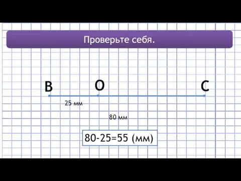 B C 80 мм Проверьте себя. O 25 мм 80-25=55 (мм)