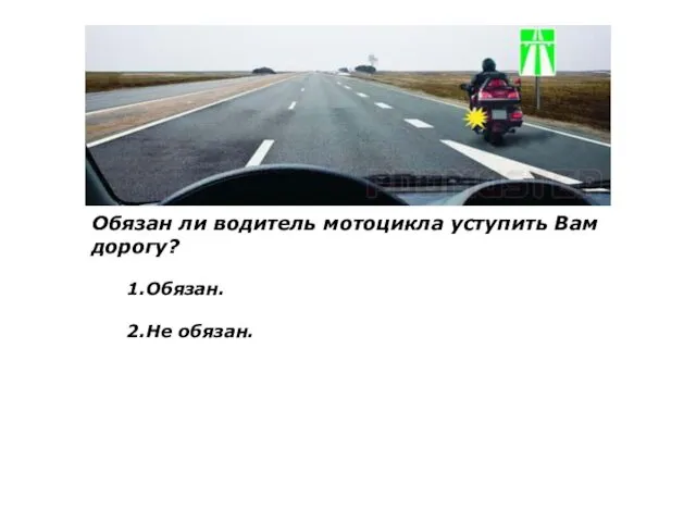 Обязан ли водитель мотоцикла уступить Вам дорогу? 1.Обязан. 2.Не обязан.