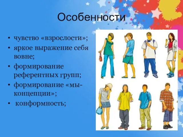 Особенности чувство «взрослости»; яркое выражение себя вовне; формирование референтных групп; формирование «мы-концепции»; конформность;