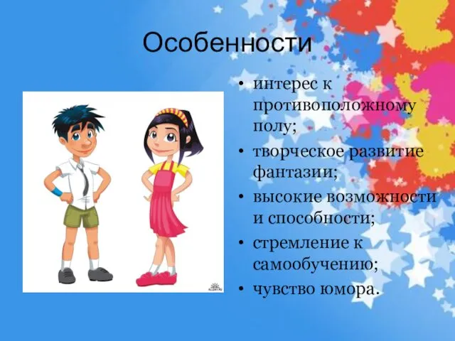 Особенности интерес к противоположному полу; творческое развитие фантазии; высокие возможности