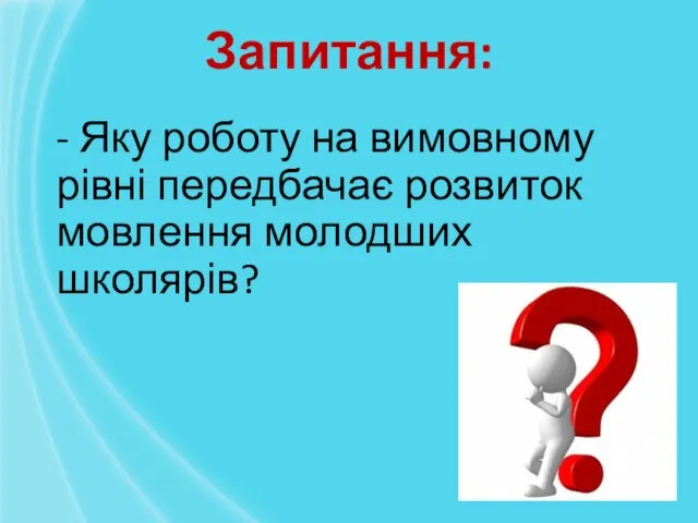 - Яку роботу на вимовному рівні передбачає розвиток мовлення молодших школярів? Запитання: