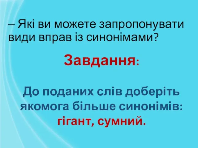 ‒ Які ви можете запропонувати види вправ із синонімами? Завдання: