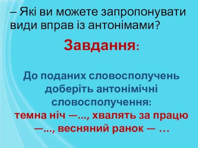 ‒ Які ви можете запропонувати види вправ із антонімами? Завдання: