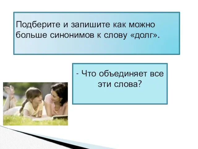 Подберите и запишите как можно больше синонимов к слову «долг». - Что объединяет все эти слова?