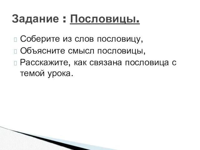 Задание : Пословицы. Соберите из слов пословицу, Объясните смысл пословицы,