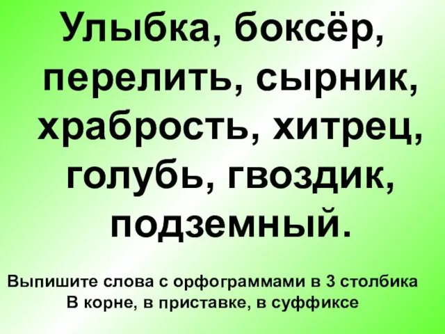 Улыбка, боксёр, перелить, сырник, храбрость, хитрец, голубь, гвоздик, подземный. Выпишите