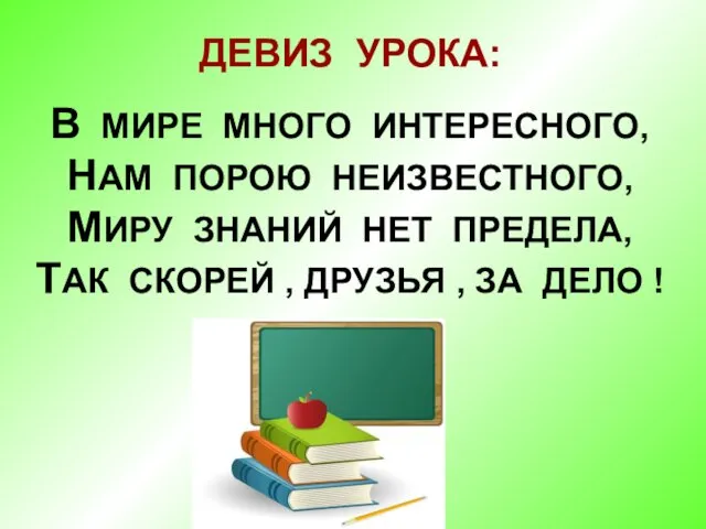 ДЕВИЗ УРОКА: В МИРЕ МНОГО ИНТЕРЕСНОГО, НАМ ПОРОЮ НЕИЗВЕСТНОГО, МИРУ