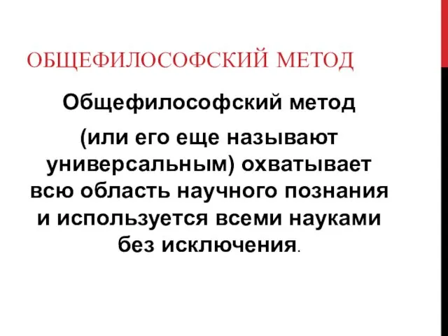 ОБЩЕФИЛОСОФСКИЙ МЕТОД Общефилософский метод (или его еще называют универсальным) охватывает