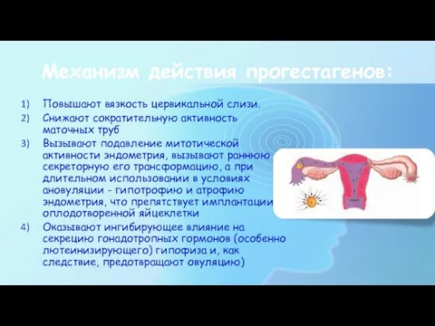 Механизм действия прогестагенов: Повышают вязкость цервикальной слизи. Снижают сократительную активность