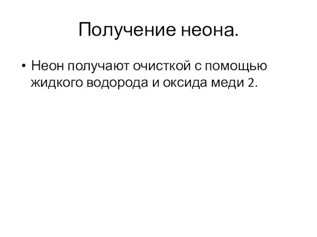 Получение неона. Неон получают очисткой с помощью жидкого водорода и оксида меди 2.