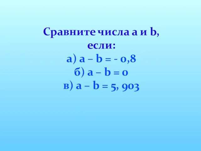 Сравните числа а и b, если: а) а – b