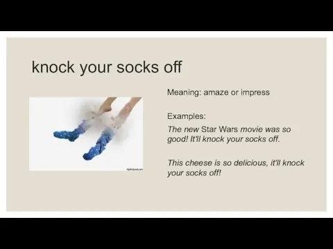 knock your socks off Meaning: amaze or impress Examples: The new Star Wars