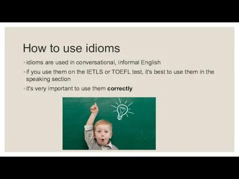 How to use idioms idioms are used in conversational, informal English if you