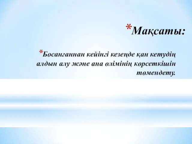 Мақсаты: Босанғаннан кейінгі кезеңде қан кетудің алдын алу және ана өлімінің көрсеткішін төмендету.