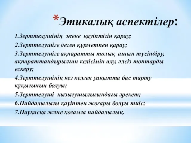 Этикалық аспектілер: 1.Зерттелушінің жеке қауіптігін қарау; 2.Зерттелушіге деген құрметпен қарау;