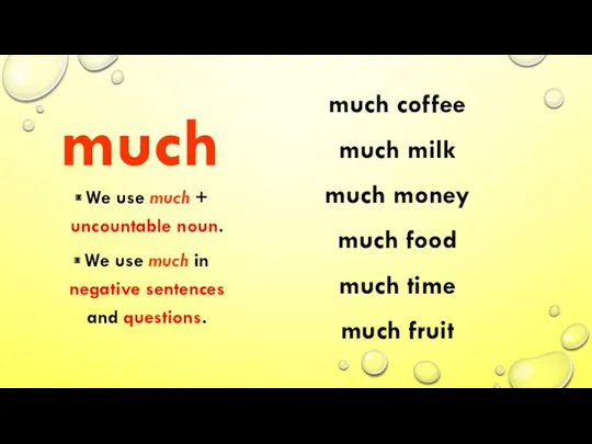 much We use much + uncountable noun. We use much