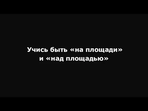 Учись быть «на площади» и «над площадью»