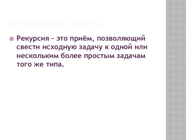 ЧТО НУЖНО ЗНАТЬ: Рекурсия – это приём, позволяющий свести исходную