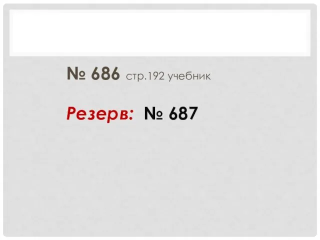 № 686 стр.192 учебник Резерв: № 687