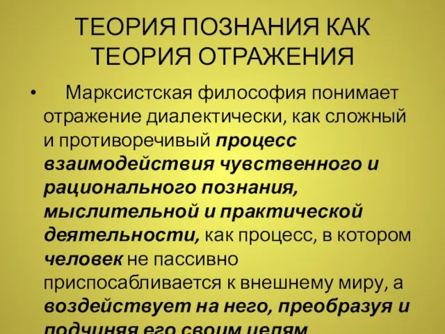 ТЕОРИЯ ПОЗНАНИЯ КАК ТЕОРИЯ ОТРАЖЕНИЯ Марксистская философия понимает отражение диалектически,