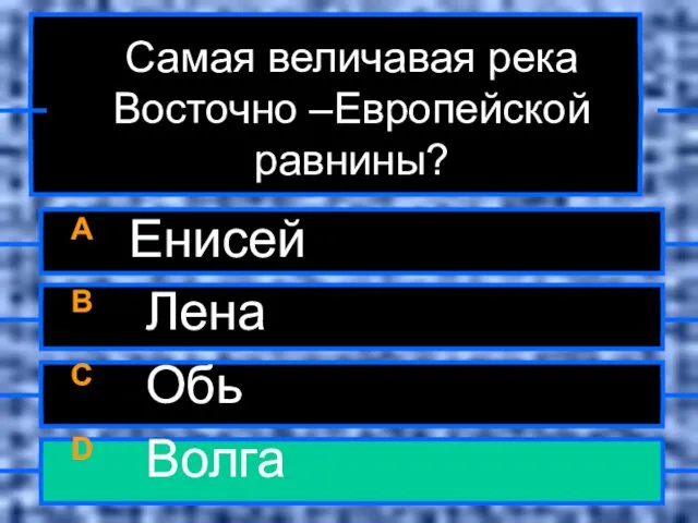 Самая величавая река Восточно –Европейской равнины? A Енисей B Лена C Обь D Волга