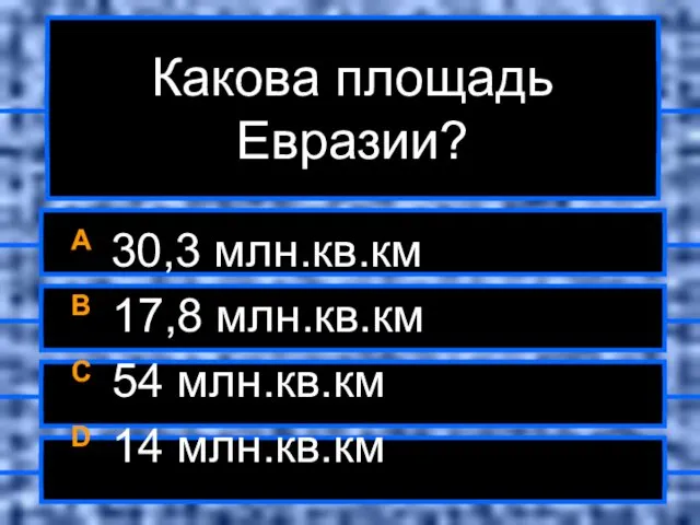 Какова площадь Евразии? A 30,3 млн.кв.км B 17,8 млн.кв.км C 54 млн.кв.км D 14 млн.кв.км