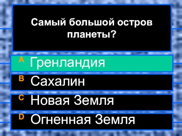 Самый большой остров планеты? A Гренландия B Сахалин C Новая Земля D Огненная Земля