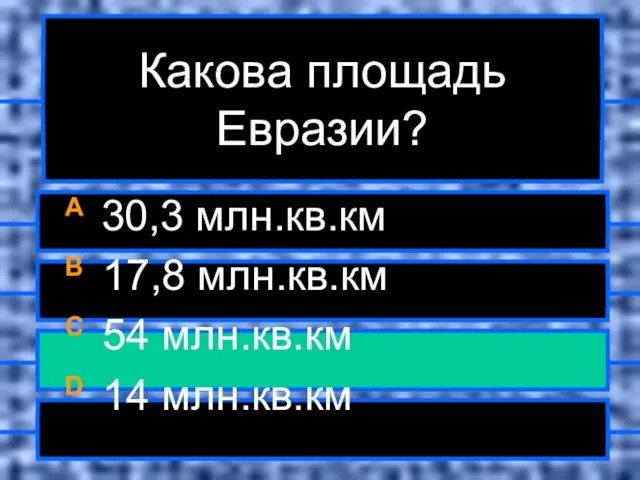 Какова площадь Евразии? A 30,3 млн.кв.км B 17,8 млн.кв.км C 54 млн.кв.км D 14 млн.кв.км