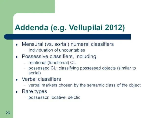 Addenda (e.g. Vellupilai 2012) Mensural (vs. sortal) numeral classifiers Individuation of uncountables Possessive