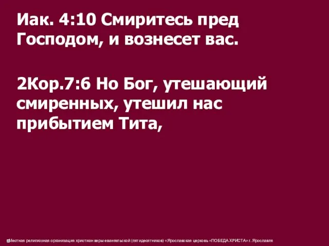 Иак. 4:10 Смиритесь пред Господом, и вознесет вас. 2Кор.7:6 Но Бог, утешающий смиренных,