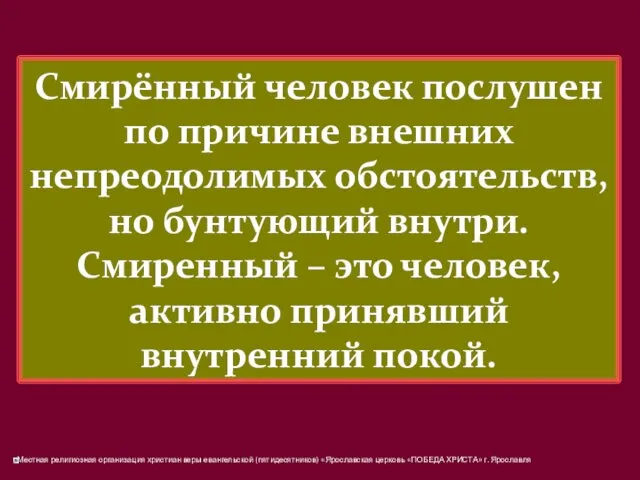 Смирённый человек послушен по причине внешних непреодолимых обстоятельств, но бунтующий внутри. Смиренный –