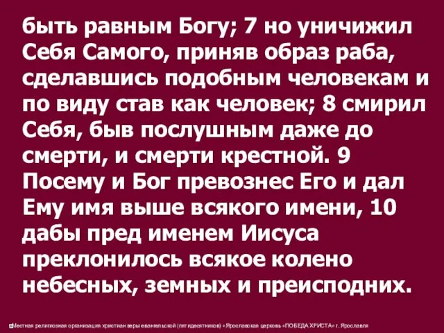 быть равным Богу; 7 но уничижил Себя Самого, приняв образ раба, сделавшись подобным