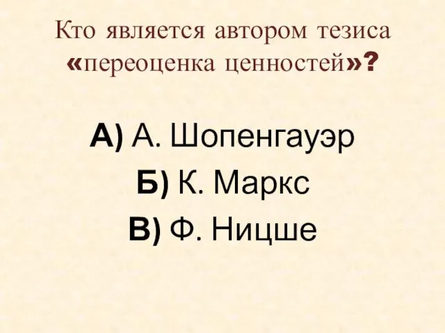 Кто является автором тезиса «переоценка ценностей»? А) А. Шопенгауэр Б) К. Маркс В) Ф. Ницше