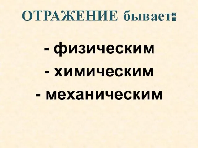 ОТРАЖЕНИЕ бывает: - физическим - химическим - механическим