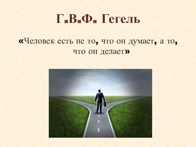 Г.В.Ф. Гегель «Человек есть не то, что он думает, а то, что он делает»