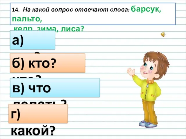 14. На какой вопрос отвечают слова: барсук, пальто, кедр, зима,