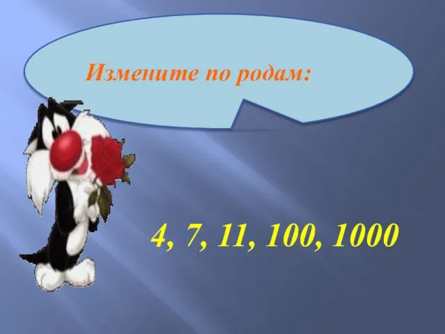 4, 7, 11, 100, 1000 Измените по родам: