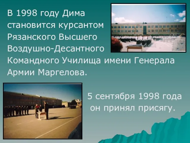 В 1998 году Дима становится курсантом Рязанского Высшего Воздушно-Десантного Командного Училища имени Генерала