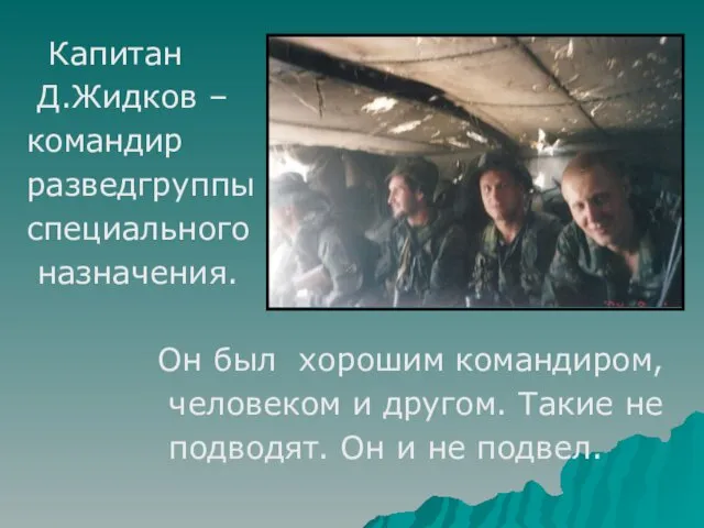 Капитан Д.Жидков – командир разведгруппы специального назначения. Он был хорошим командиром, человеком и