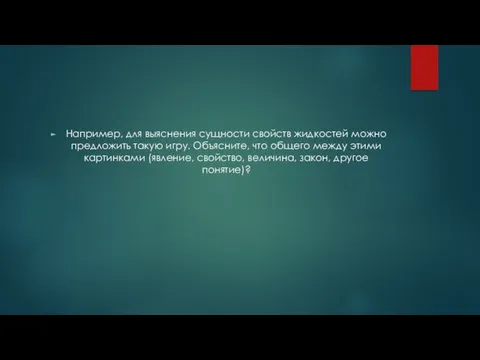 Например, для выяснения сущности свойств жидкостей можно предложить такую игру.