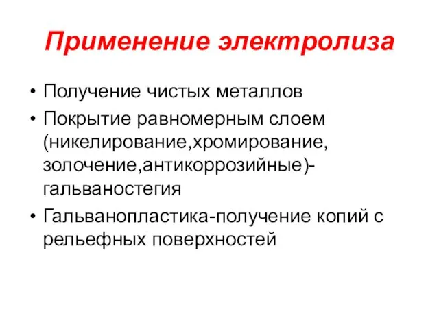 Применение электролиза Получение чистых металлов Покрытие равномерным слоем (никелирование,хромирование,золочение,антикоррозийные)-гальваностегия Гальванопластика-получение копий с рельефных поверхностей