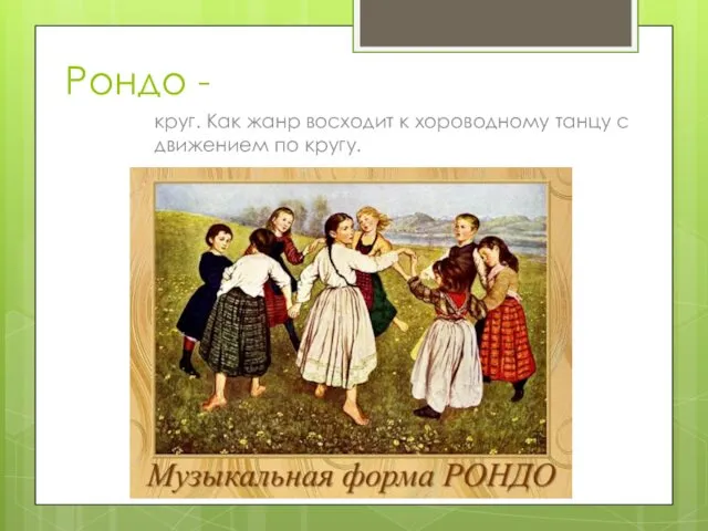 Рондо - круг. Как жанр восходит к хороводному танцу с движением по кругу.