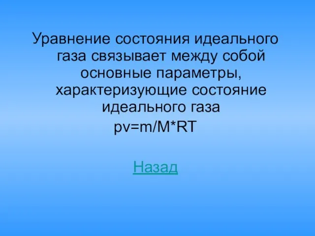 Уравнение состояния идеального газа связывает между собой основные параметры, характеризующие состояние идеального газа pv=m/M*RT Назад