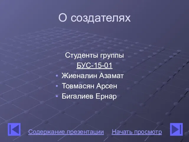 О создателях Студенты группы БУС-15-01 Жиеналин Азамат Товмасян Арсен Бигалиев Ернар Содержание презентации Начать просмотр