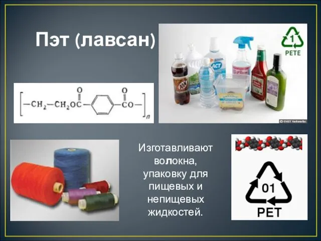 Пэт (лавсан) Изготавливают волокна, упаковку для пищевых и непищевых жидкостей.